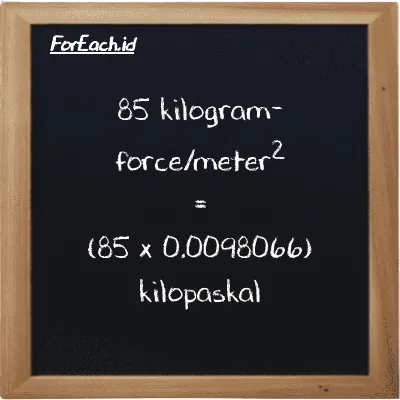 Cara konversi kilogram-force/meter<sup>2</sup> ke kilopaskal (kgf/m<sup>2</sup> ke kPa): 85 kilogram-force/meter<sup>2</sup> (kgf/m<sup>2</sup>) setara dengan 85 dikalikan dengan 0.0098066 kilopaskal (kPa)